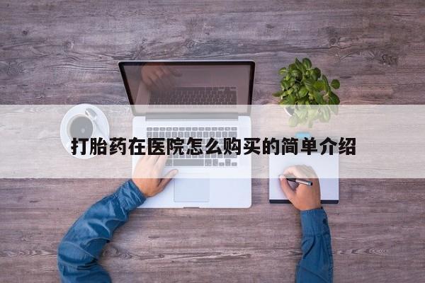 新疆打胎药私人购买打胎药在医院怎么购买的简单介绍
