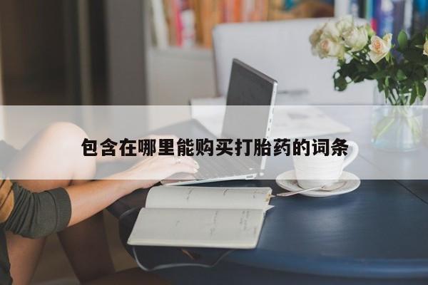 新疆打胎药私人购买包含在哪里能购买打胎药的词条