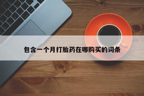 新疆打胎药私人购买包含一个月打胎药在哪购买的词条