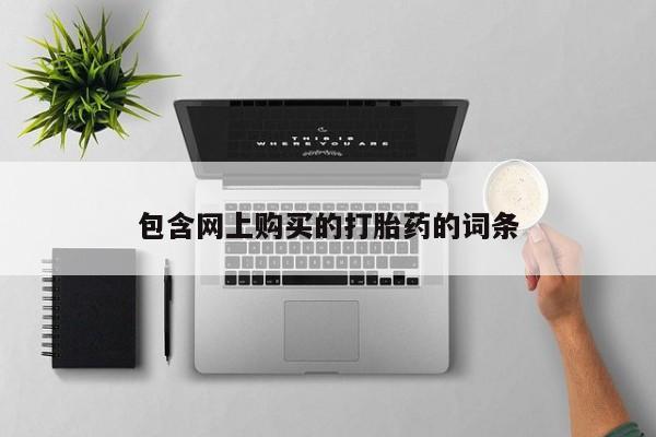 新疆打胎药私人购买包含网上购买的打胎药的词条