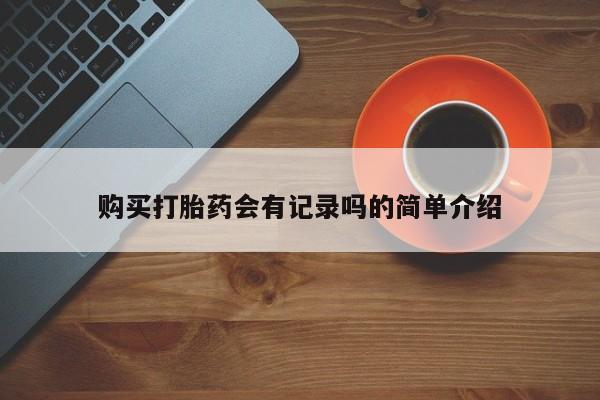 新疆打胎药私人购买购买打胎药会有记录吗的简单介绍