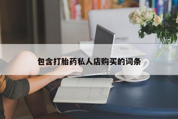 新疆打胎药私人购买包含打胎药私人店购买的词条