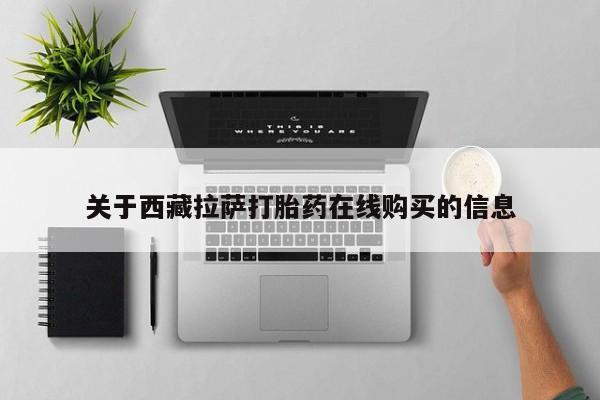 新疆打胎药私人购买关于西藏拉萨打胎药在线购买的信息