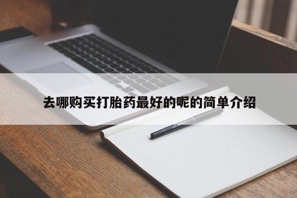 新疆打胎药私人购买去哪购买打胎药最好的呢的简单介绍