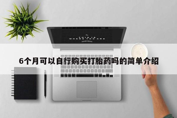 新疆打胎药私人购买6个月可以自行购买打胎药吗的简单介绍