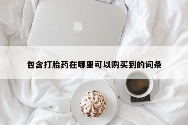 新疆打胎药私人购买包含打胎药在哪里可以购买到的词条