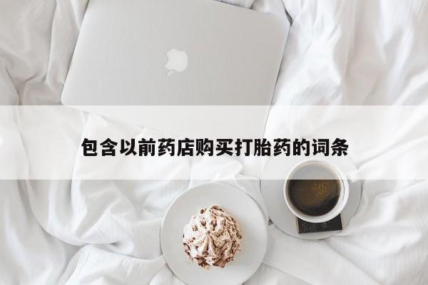 新疆打胎药私人购买包含以前药店购买打胎药的词条